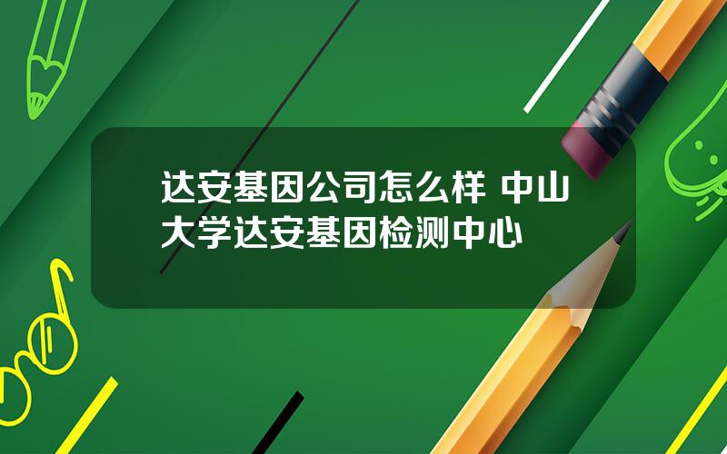 达安基因公司怎么样 中山大学达安基因检测中心